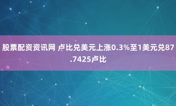 股票配资资讯网 卢比兑美元上涨0.3%至1美元兑87.7425卢比