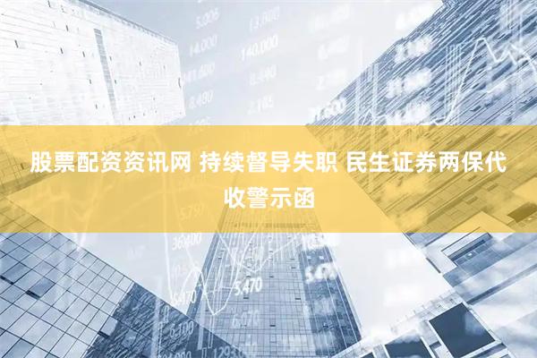 股票配资资讯网 持续督导失职 民生证券两保代收警示函
