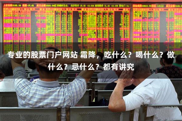 专业的股票门户网站 霜降，吃什么？喝什么？做什么？忌什么？都有讲究