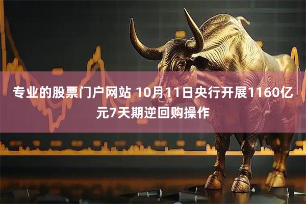 专业的股票门户网站 10月11日央行开展1160亿元7天期逆回购操作