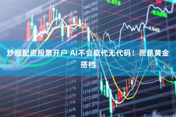 炒股配资股票开户 AI不会取代无代码！而是黄金搭档