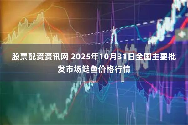 股票配资资讯网 2025年10月31日全国主要批发市场鲢鱼价格行情