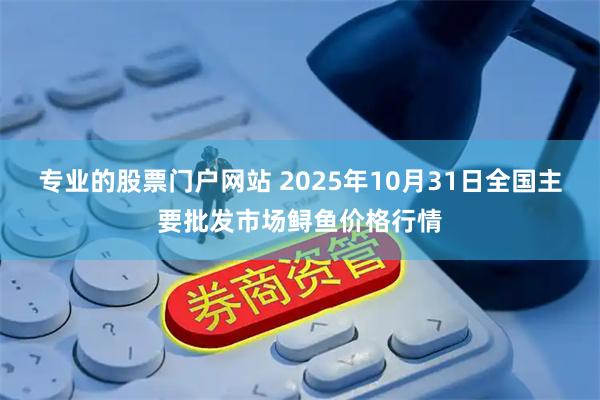 专业的股票门户网站 2025年10月31日全国主要批发市场鲟鱼价格行情