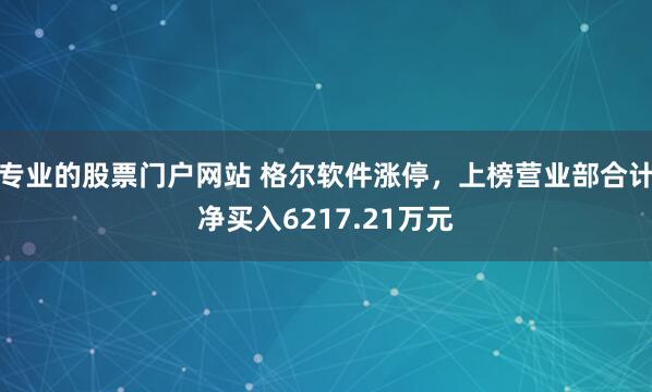 专业的股票门户网站 格尔软件涨停，上榜营业部合计净买入6217.21万元