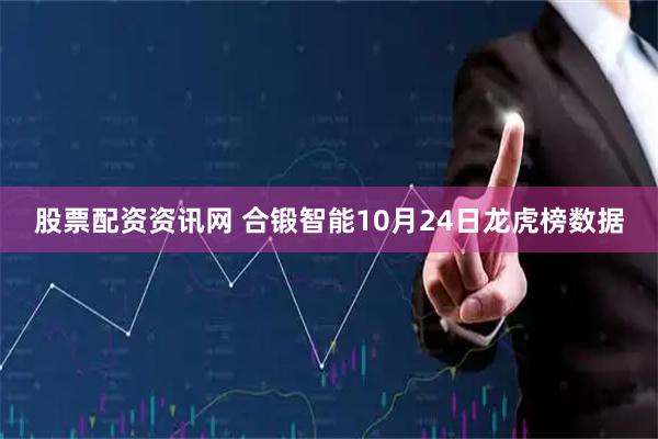 股票配资资讯网 合锻智能10月24日龙虎榜数据