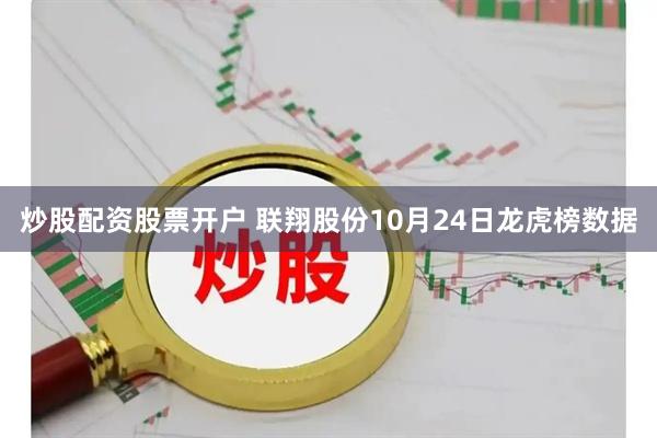 炒股配资股票开户 联翔股份10月24日龙虎榜数据