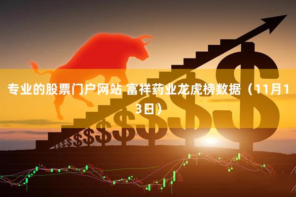 专业的股票门户网站 富祥药业龙虎榜数据（11月13日）
