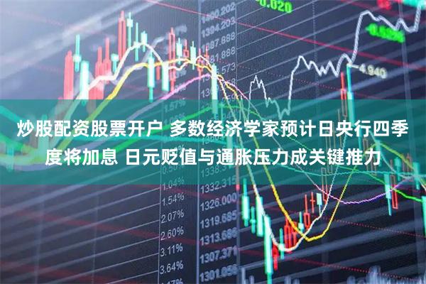 炒股配资股票开户 多数经济学家预计日央行四季度将加息 日元贬值与通胀压力成关键推力