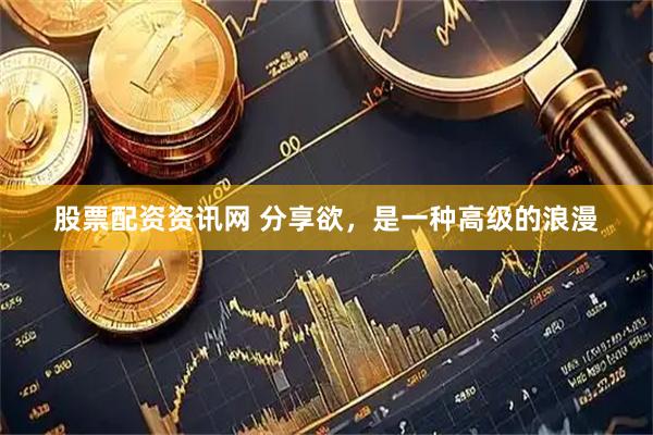 股票配资资讯网 分享欲，是一种高级的浪漫