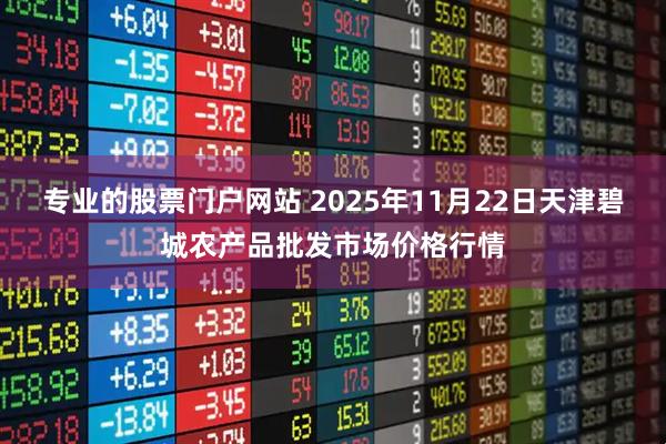 专业的股票门户网站 2025年11月22日天津碧城农产品批发市场价格行情