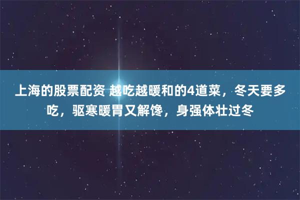 上海的股票配资 越吃越暖和的4道菜，冬天要多吃，驱寒暖胃又解馋，身强体壮过冬