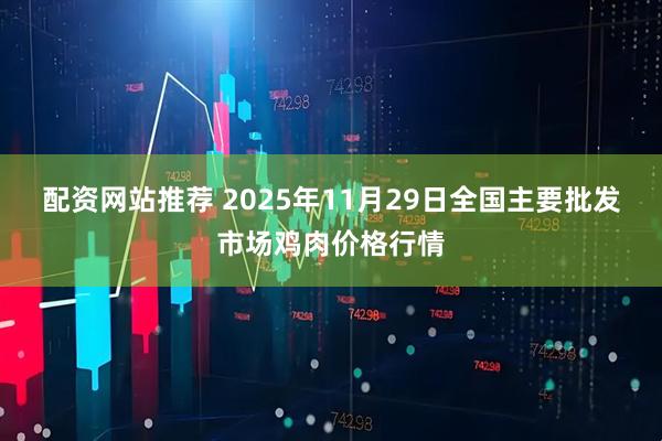 配资网站推荐 2025年11月29日全国主要批发市场鸡肉价格行情