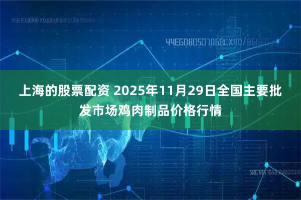 上海的股票配资 2025年11月29日全国主要批发市场鸡肉制品价格行情