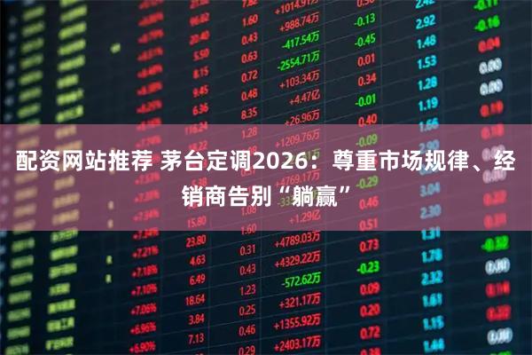 配资网站推荐 茅台定调2026：尊重市场规律、经销商告别“躺赢”
