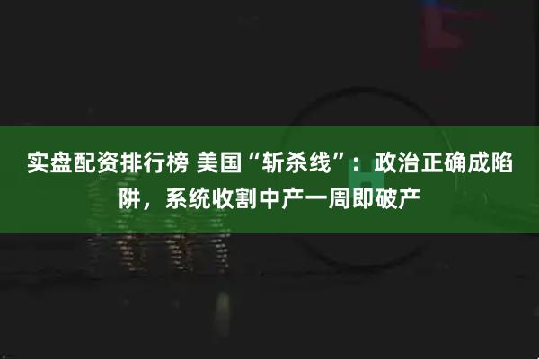 实盘配资排行榜 美国“斩杀线”：政治正确成陷阱，系统收割中产一周即破产