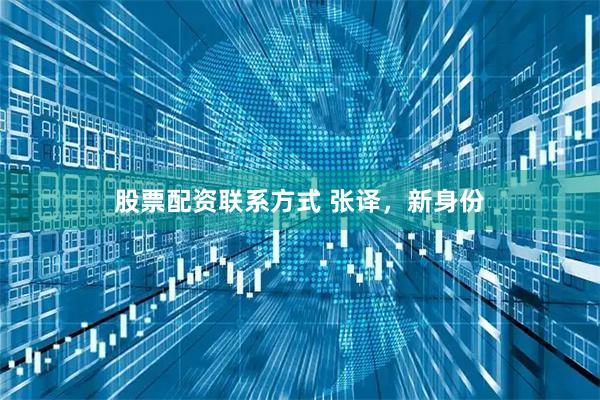 股票配资联系方式 张译，新身份