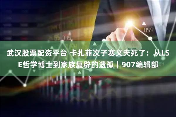 武汉股票配资平台 卡扎菲次子赛义夫死了：从LSE哲学博士到家族复辟的遗孤｜907编辑部