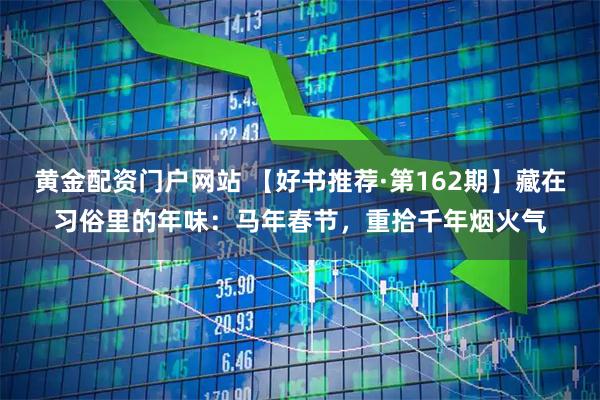 黄金配资门户网站 【好书推荐·第162期】藏在习俗里的年味：马年春节，重拾千年烟火气