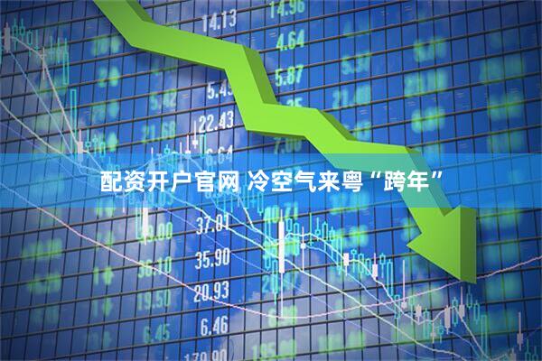 配资开户官网 冷空气来粤“跨年”