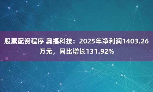 股票配资程序 奥福科技：2025年净利润1403.26万元，同比增长131.92%