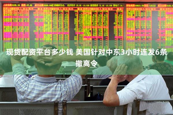 现货配资平台多少钱 美国针对中东3小时连发6条撤离令
