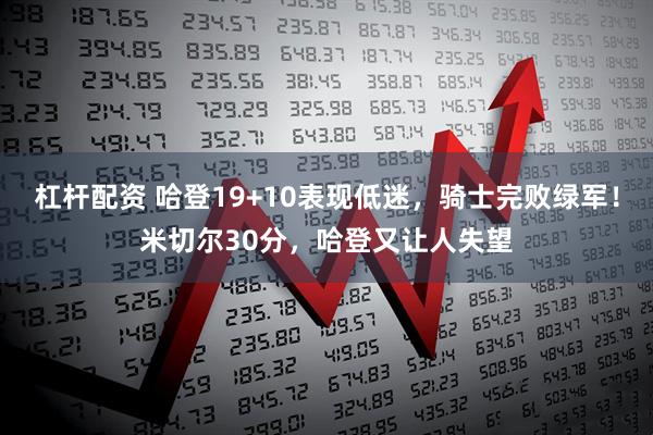 杠杆配资 哈登19+10表现低迷，骑士完败绿军！米切尔30分，哈登又让人失望