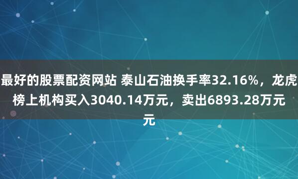 最好的股票配资网站 泰山石油换手率32.16%，龙虎榜上机构买入3040.14万元，卖出6893.28万元