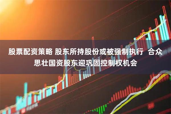 股票配资策略 股东所持股份或被强制执行  合众思壮国资股东迎巩固控制权机会