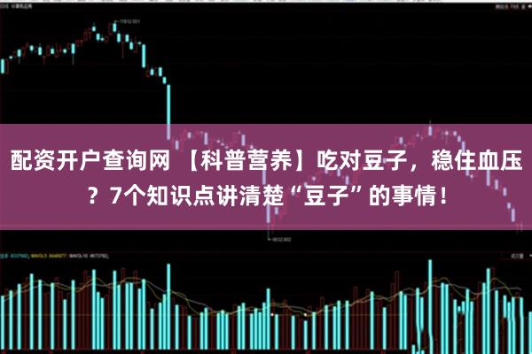 配资开户查询网 【科普营养】吃对豆子，稳住血压？7个知识点讲清楚“豆子”的事情！