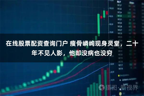 在线股票配资查询门户 瘦骨嶙峋现身灵堂，二十年不见人影，他却没病也没穷