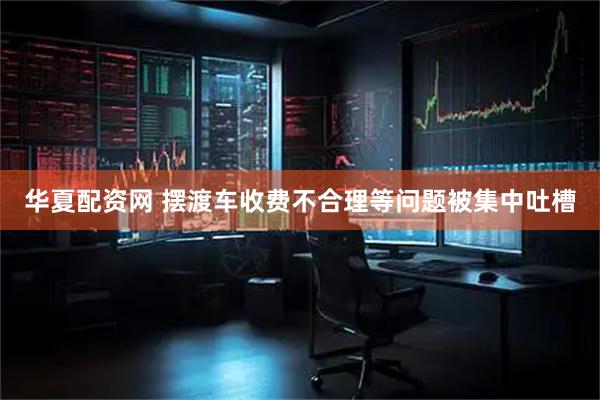 华夏配资网 摆渡车收费不合理等问题被集中吐槽