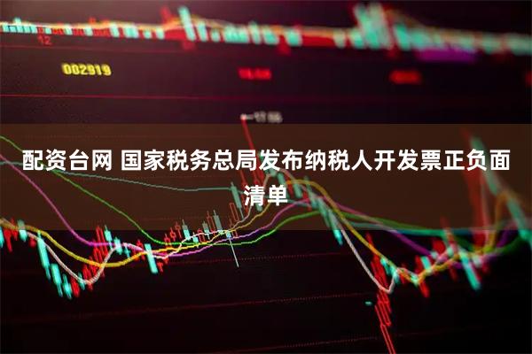 配资台网 国家税务总局发布纳税人开发票正负面清单